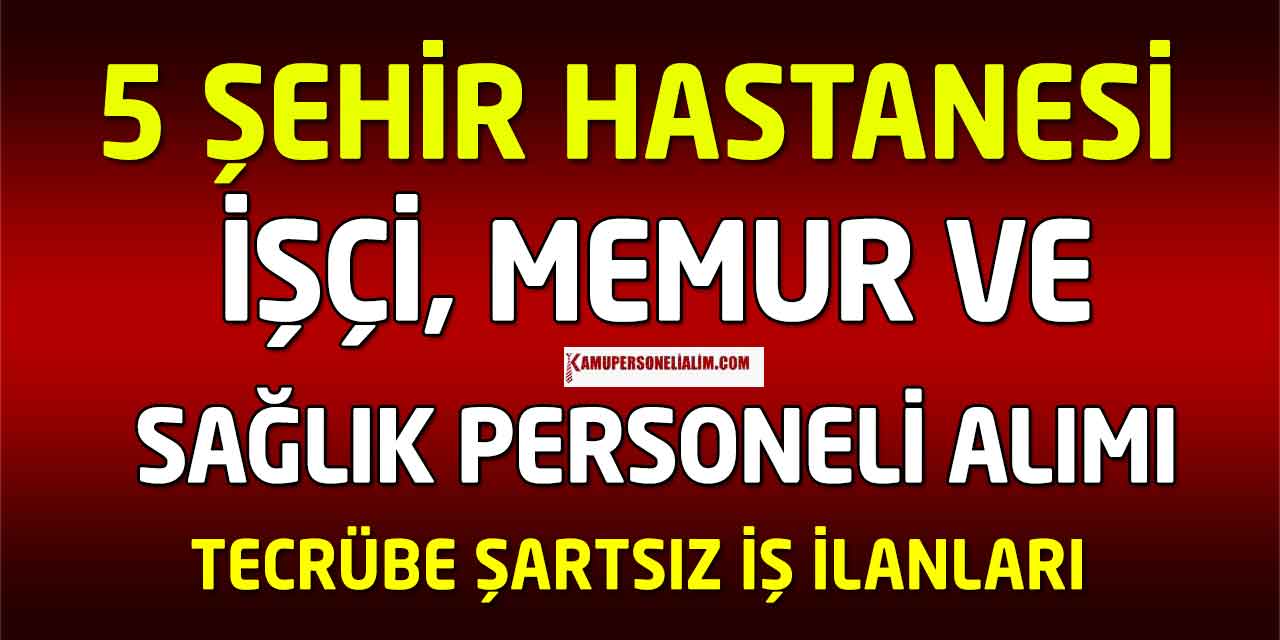 5 Şehir Hastanesi Tecrübesiz Kadrolu 357 Kamu Personel Alımı