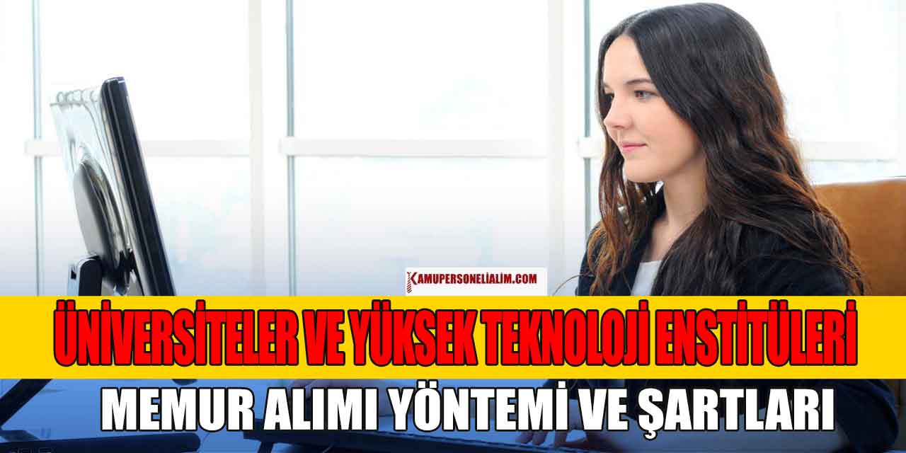 Üniversiteler Ve Yüksek Teknoloji Enstitüleri Memur Alımı Şartları Ne
