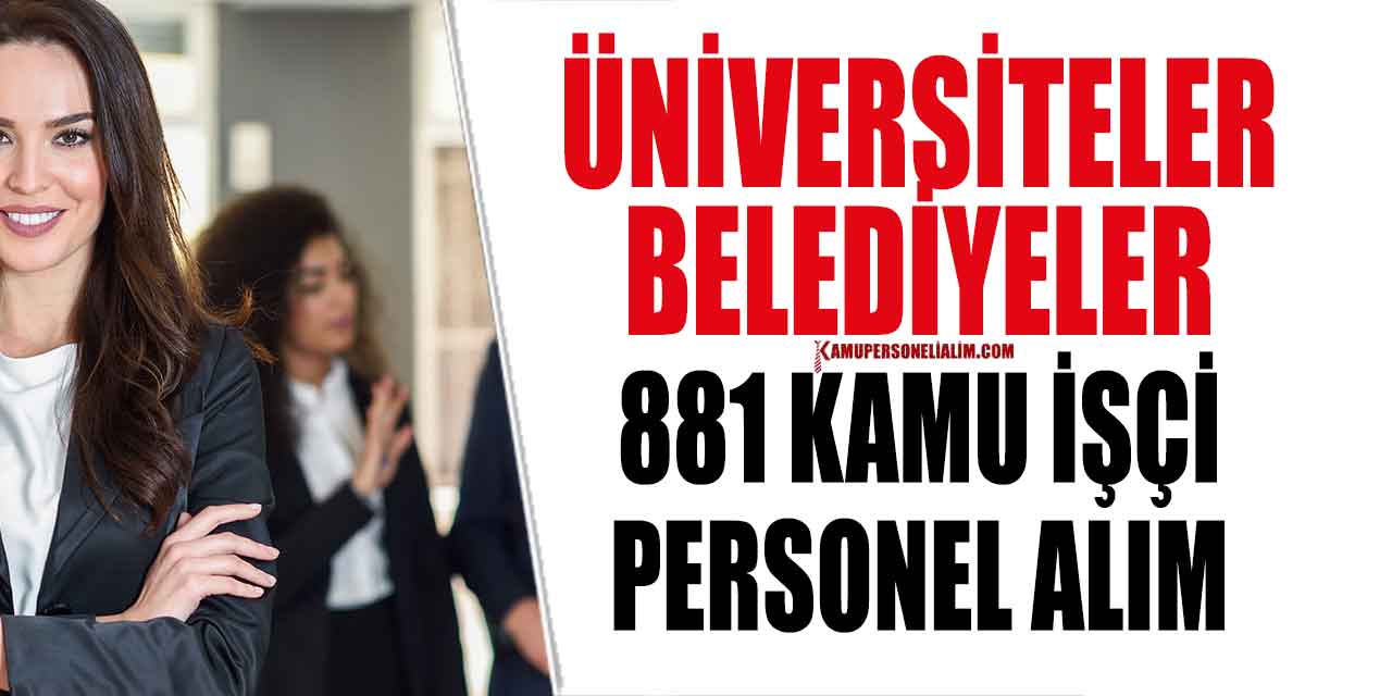 Belediyeler ve Üniversiteler 881 İşçi, Memur İle Kamu Personeli Alacak