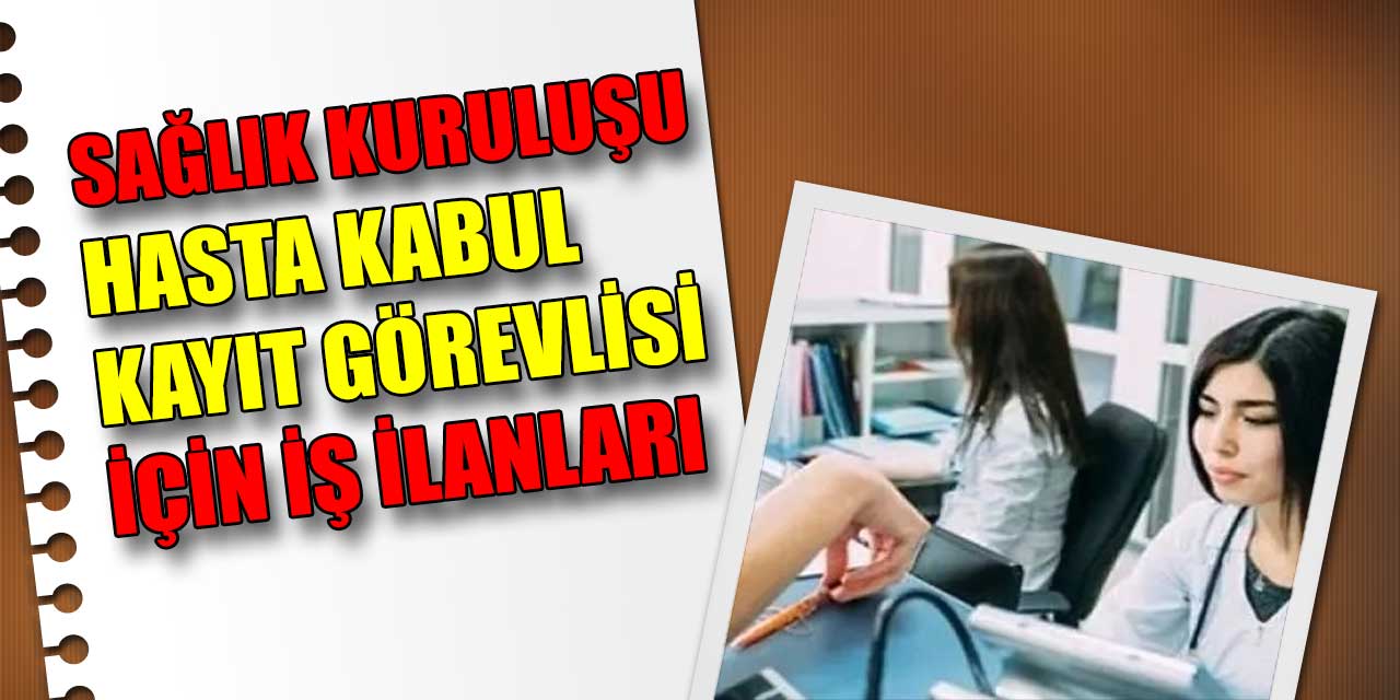 Sağlık Kuruluşları Hasta Kabul-Kayıt Görevlisi İçin İş İlanları