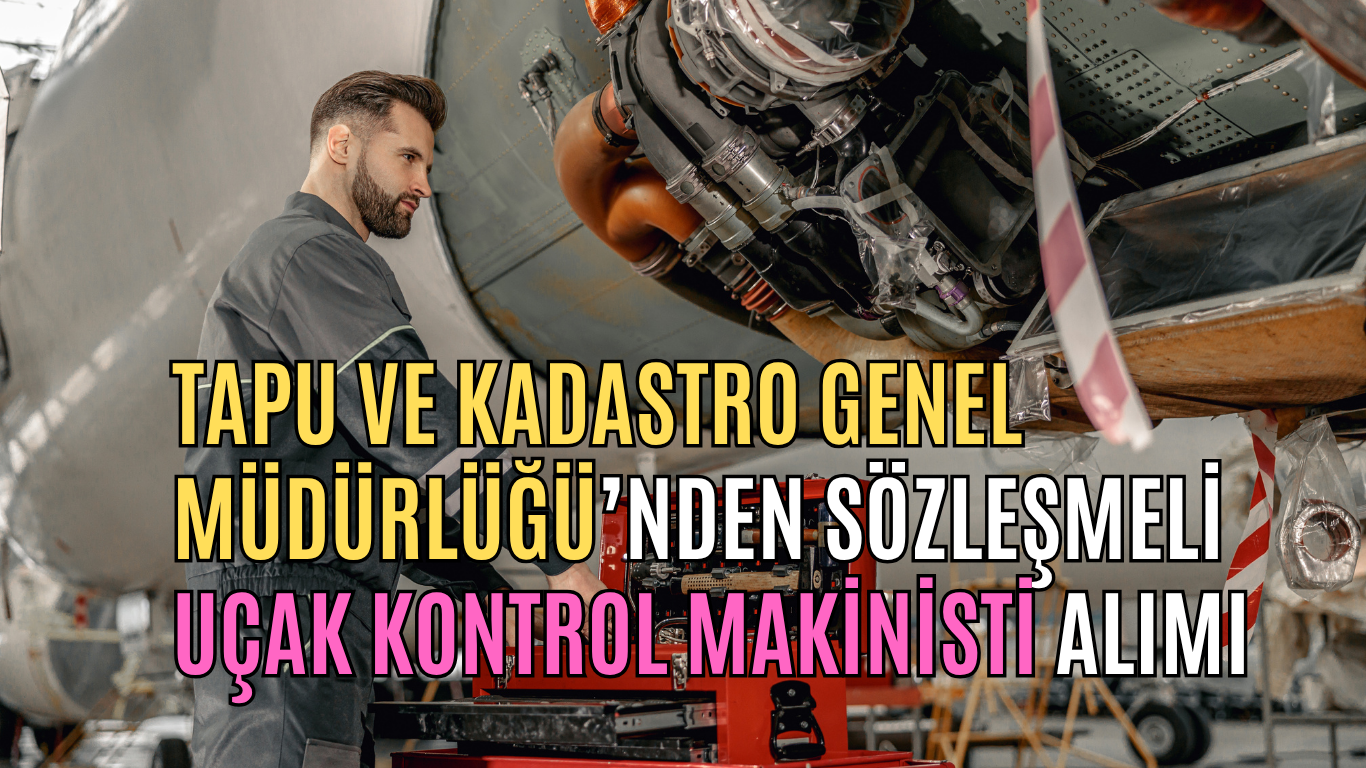Tapu ve Kadastro Genel Müdürlüğü’nden Sözleşmeli Uçak Kontrol Makinisti Alımı