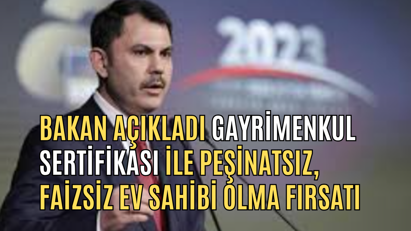 Bakan Açıkladı: Gayrimenkul Sertifikası ile Peşinatsız, Faizsiz Ev Sahibi Olma Fırsatı