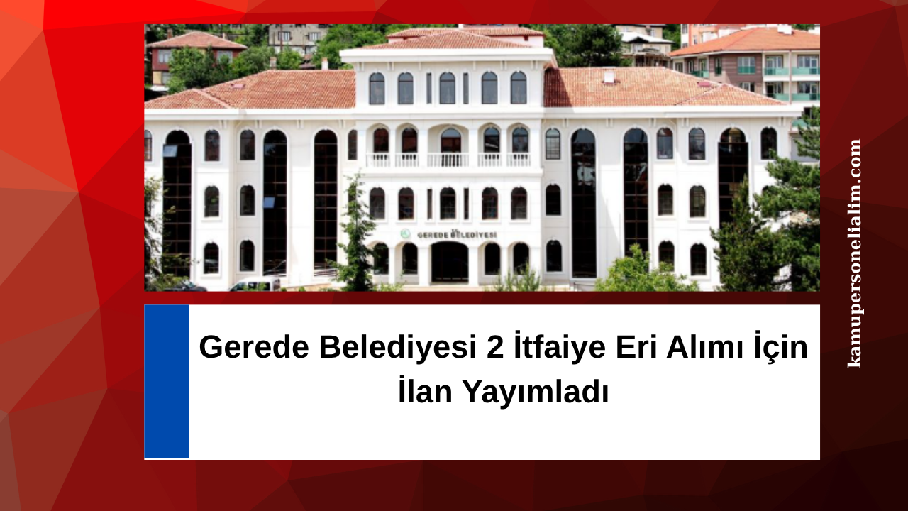 Gerede Belediyesi 2 İtfaiye Eri Alımı İçin İlan Yayımladı