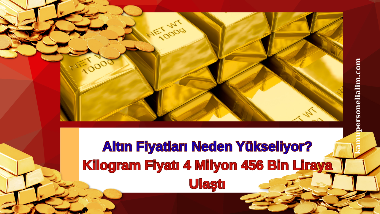 Altın Fiyatları Neden Yükseliyor? Kilogram Fiyatı 4 Milyon 456 Bin Liraya Ulaştı