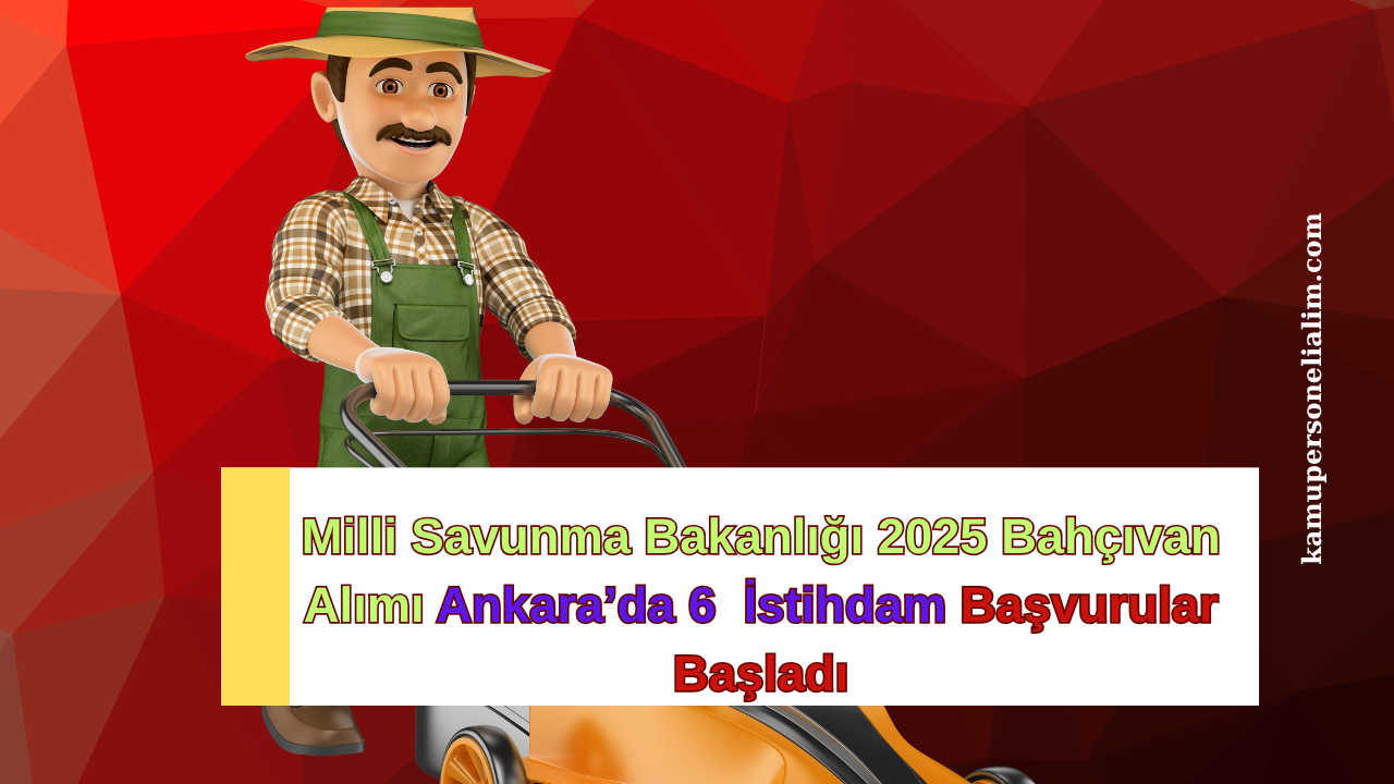 Milli Savunma Bakanlığı 2025 Bahçıvan Alımı: Ankara’da 6  İstihdam Başvurular Başladı