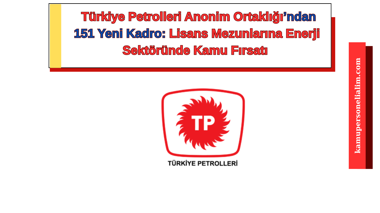 Türkiye Petrolleri Anonim Ortaklığı’ndan 151 Yeni Kadro: Lisans Mezunlarına Enerji Sektöründe Kamu Fırsatı
