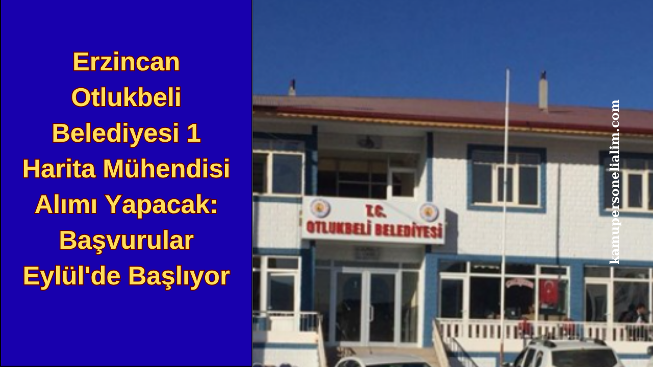 Erzincan Otlukbeli Belediyesi 1 Harita Mühendisi Alımı Yapacak: Başvurular Eylül'de Başlıyor