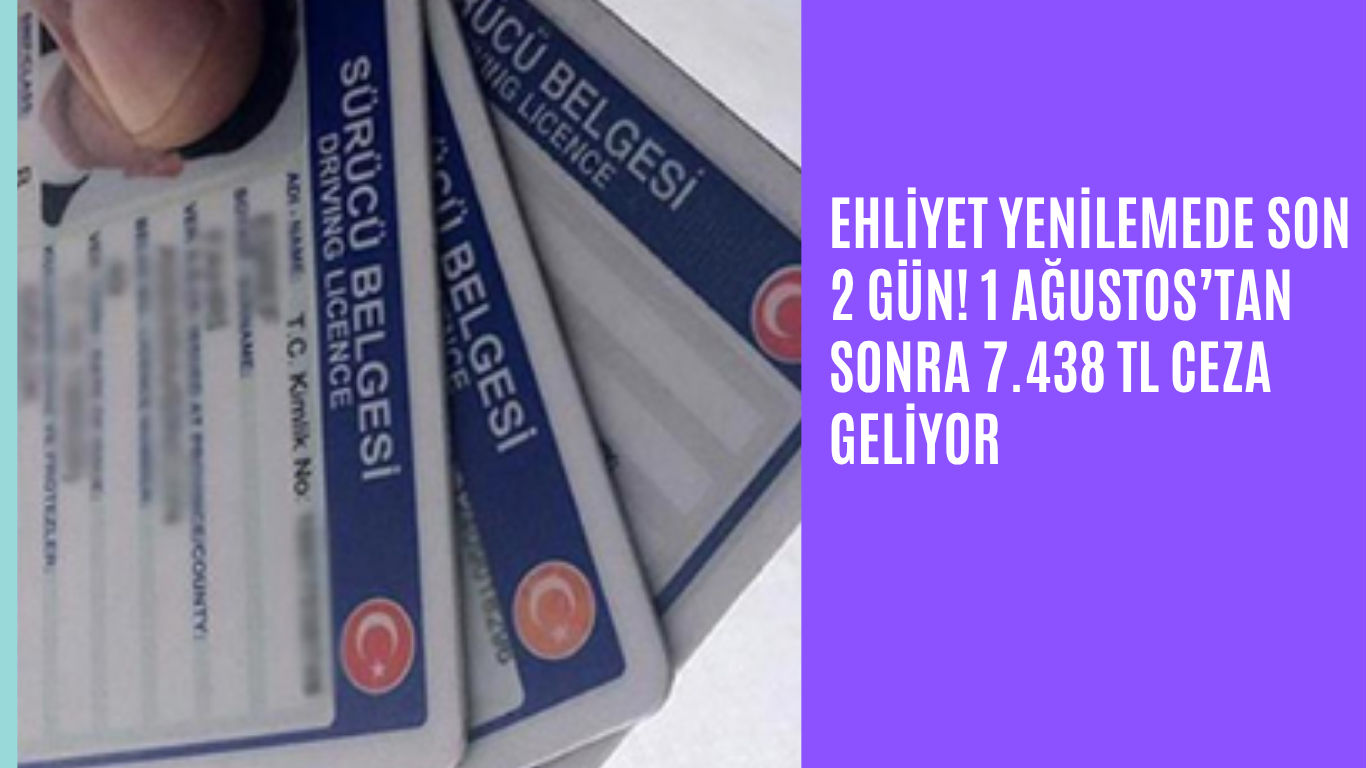 Ehliyet Yenilemede Son 2 Gün! 1 Ağustos’tan Sonra 7.438 TL Ceza Geliyor