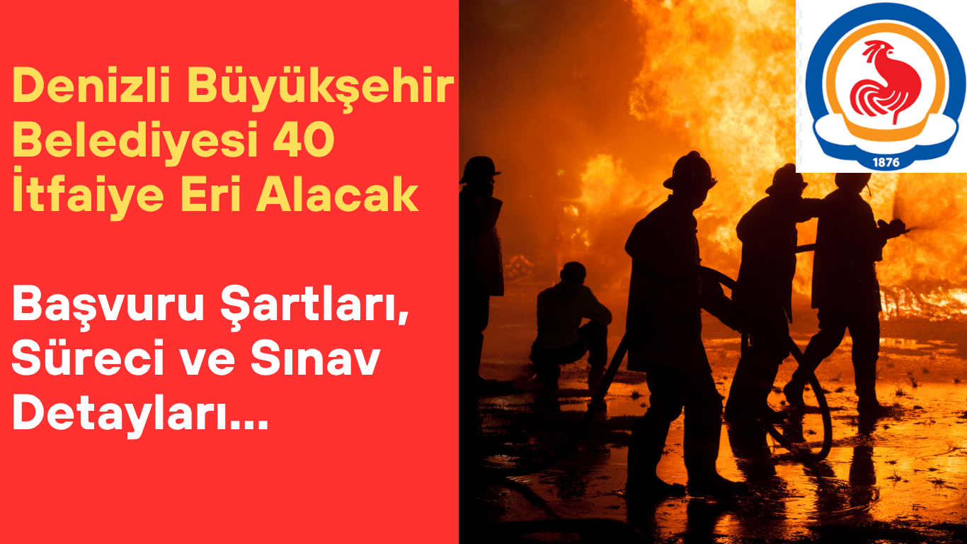 Denizli Büyükşehir Belediyesi 40 İtfaiye Eri Alacak Başvuru Şartları, Süreci ve Sınav Detayları