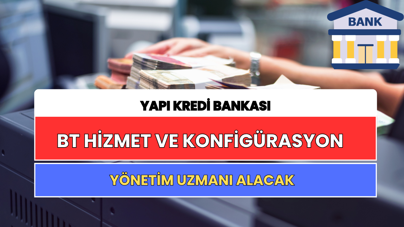 Yapı Kredi BT Hizmet ve Konfigürasyon Yönetim Uzmanı Alacak