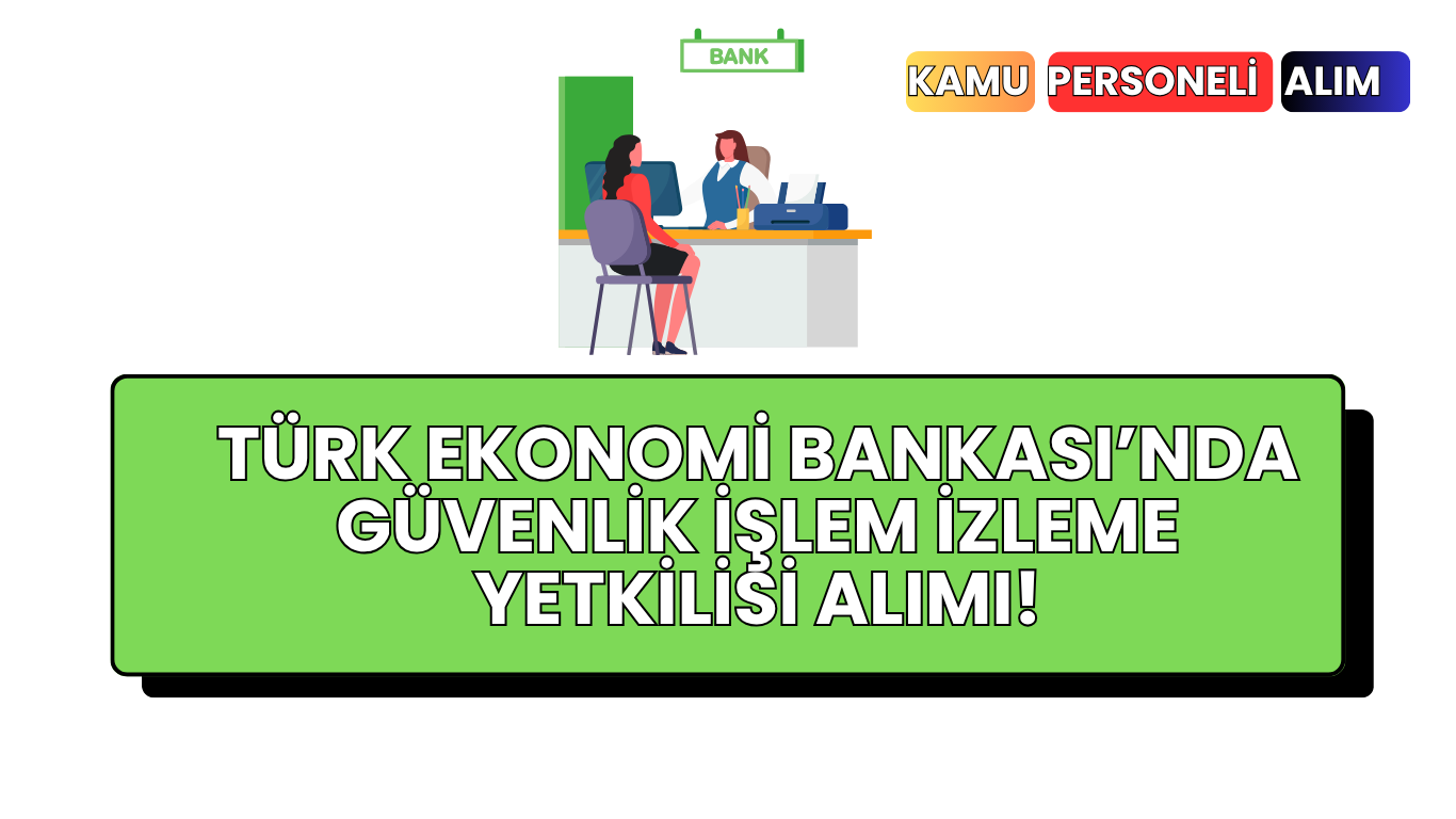 Türk Ekonomi Bankası’nda Güvenlik İşlem İzleme Yetkilisi Alımı!