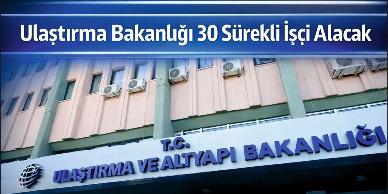 Ulaştırma ve Altyapı Bakanlığı 30 Sürekli İşçi Alımı Yapacak! Başvurular İŞKUR’da Başladı