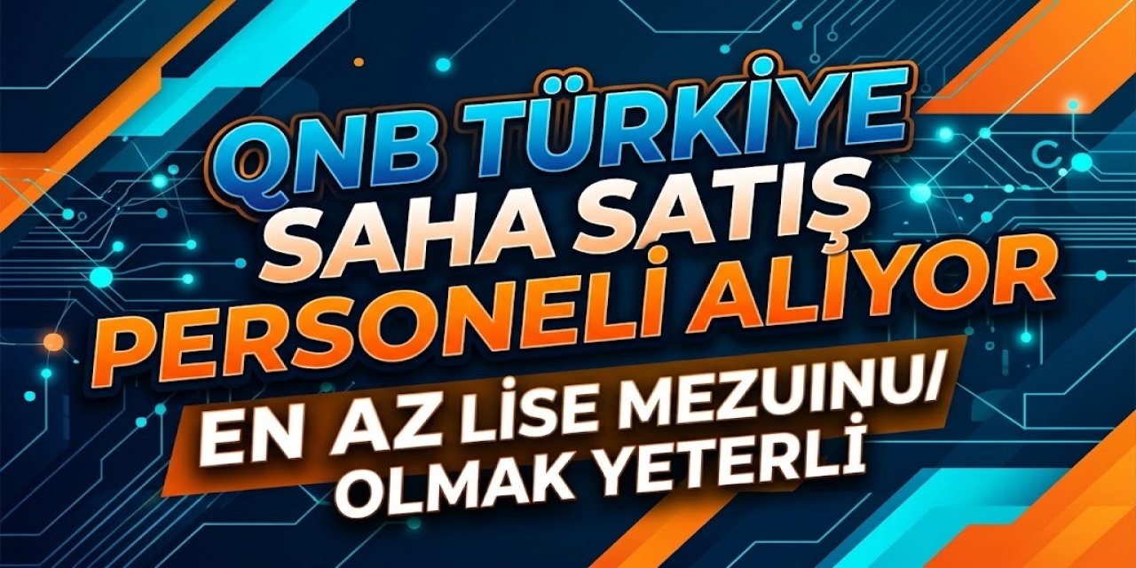 QNB Türkiye Saha Satış Personeli Alıyor: En Az Lise Mezunu Olmak Yeterli