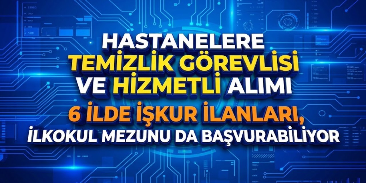 Hastanelere Temizlik Görevlisi ve Hizmetli Alımı: 6 İlde İŞKUR İlanları, İlkokul Mezunu da Başvurabiliyor