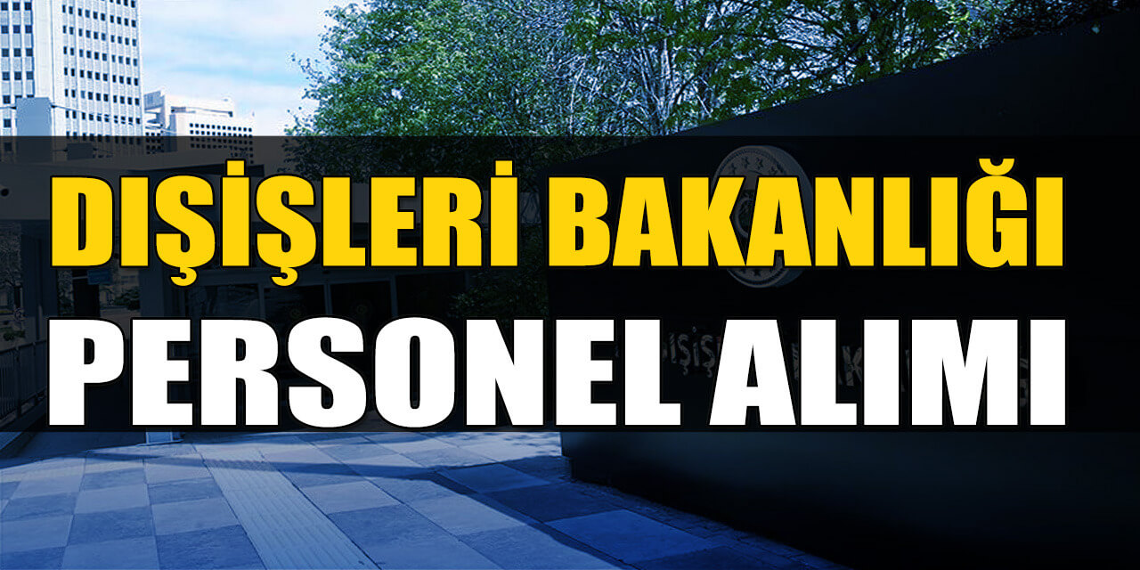Dışişleri Bakanlığı 2 Personel Alımı En Az Lise Mezunlarından Yapıyor