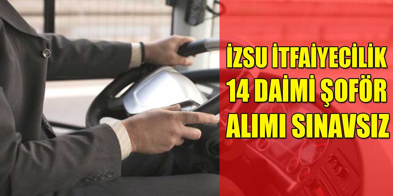İZSU İtfaiyecilik Sınavsız Daimi 14 Şoför Alımı