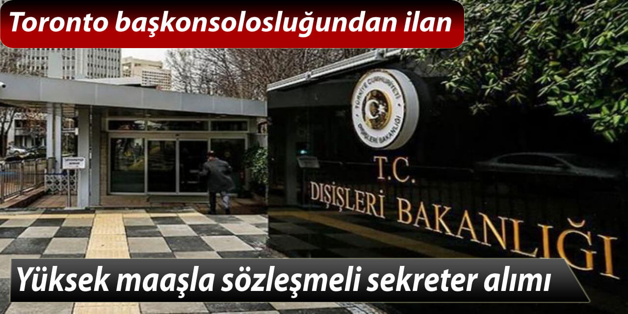 Toronto Başkonsolosluğu Yüksek Maaşla Sözleşmeli Sekreter Alımı