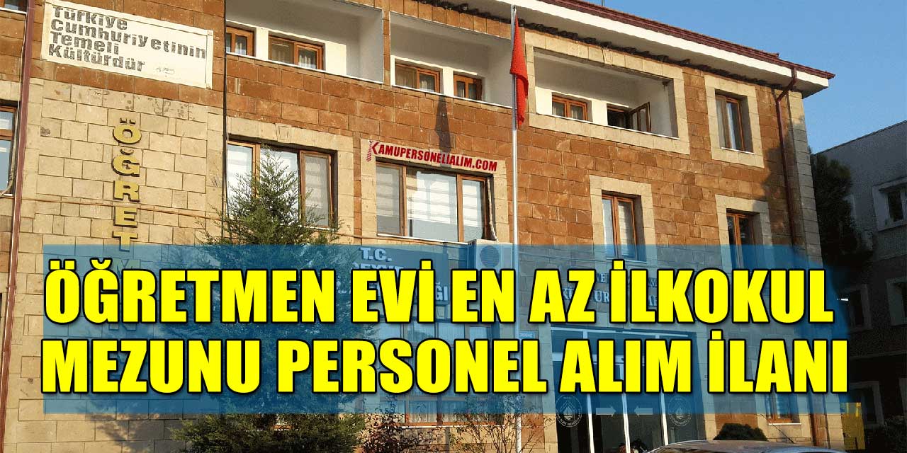 Öğretmenevleri En Az İlkokul Mezunu İşçi ve Personel Alım 18-40 Yaş
