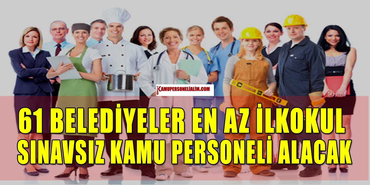 61 Belediyeler En Az İlkokul Sınavsız Kamu Personeli Alacak