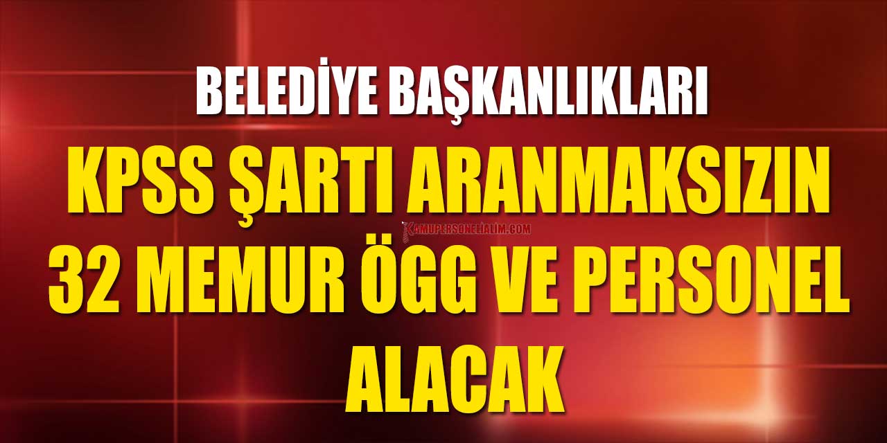 Belediyeler KPSS Şartı Şartsız 32 Memur ÖGG ve Memur Alacak