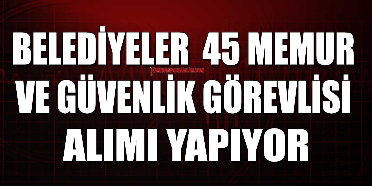 Belediyeler 45 Memur ve Güvenlik Görevlisi Alımı Yapıyor