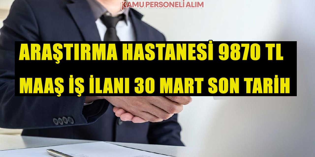 Araştırma Hastanesi 9870 TL Maaş İş İlanı 30 Mart Son Tarih