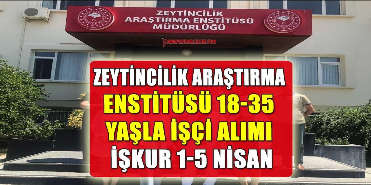 Zeytincilik Araştırma Enstitüsü 18-35 Yaşla İşçi Alımı İŞKUR 1-5 Nisan