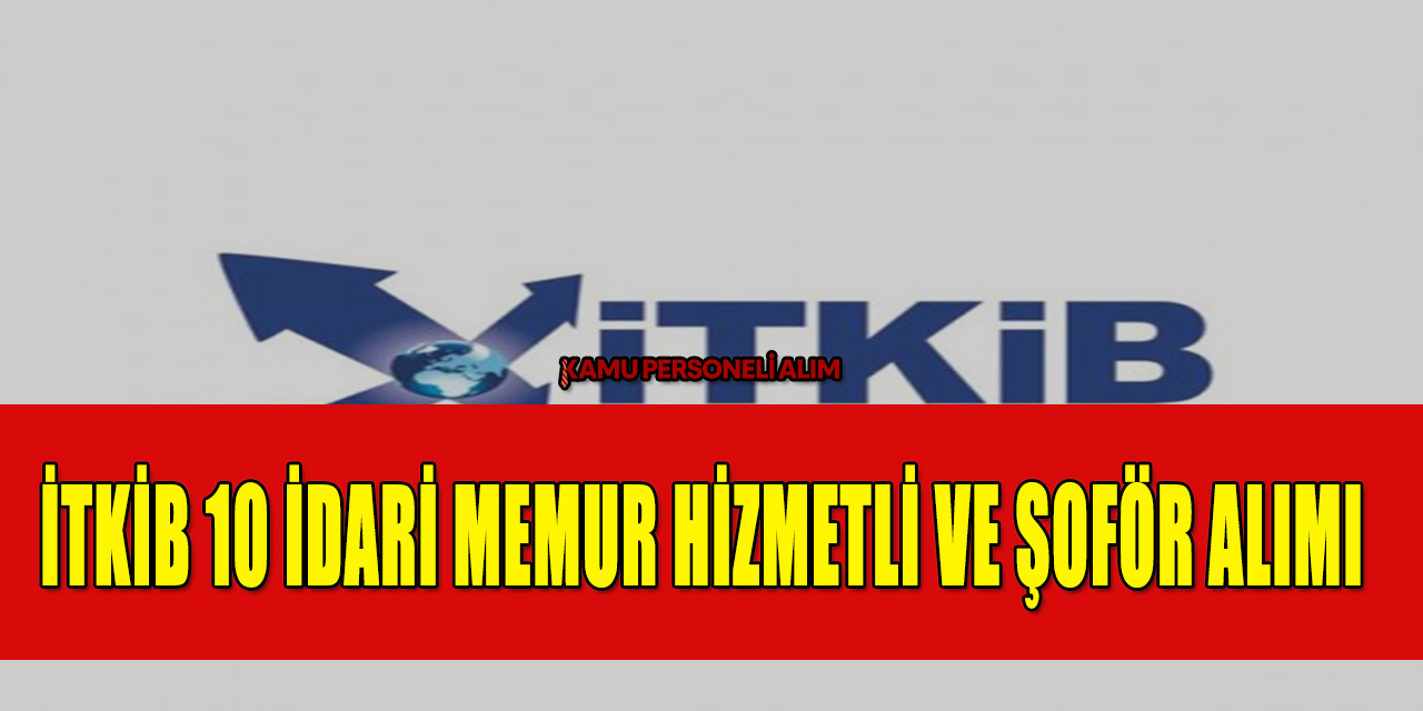 İTKİB 10 İdari Memur Hizmetli Ve Şoför Alımı