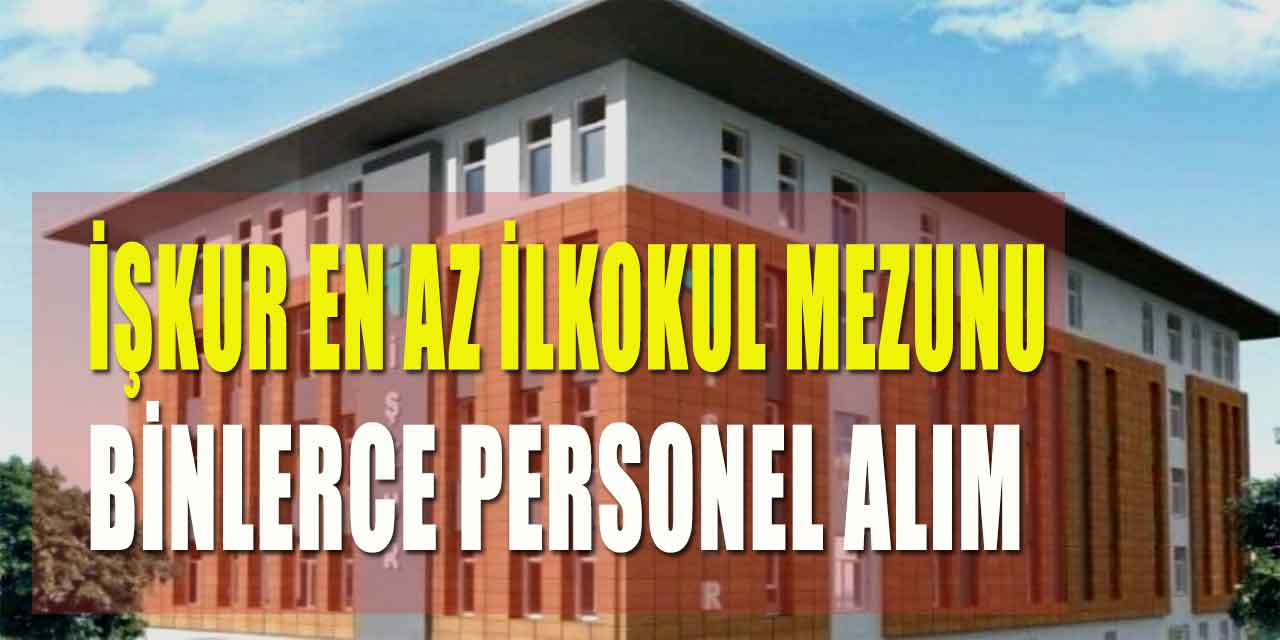 İŞKUR En Az İlkokul Mezunu Binlerce Personel Alım