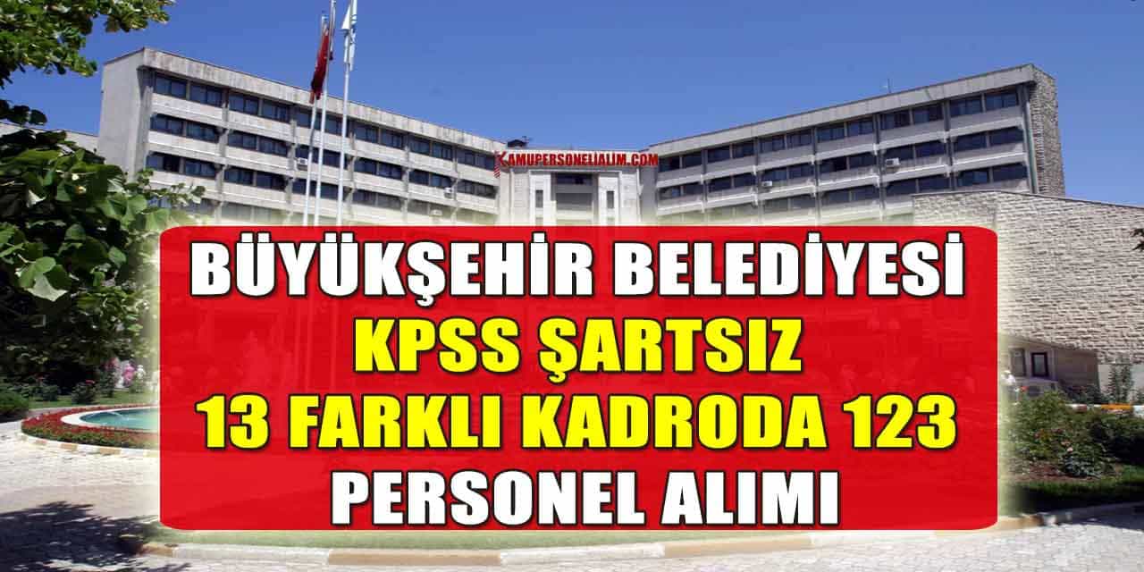 Büyükşehir KPSS Şartsız 13 Farklı Kadroda 123 Personel Alımı
