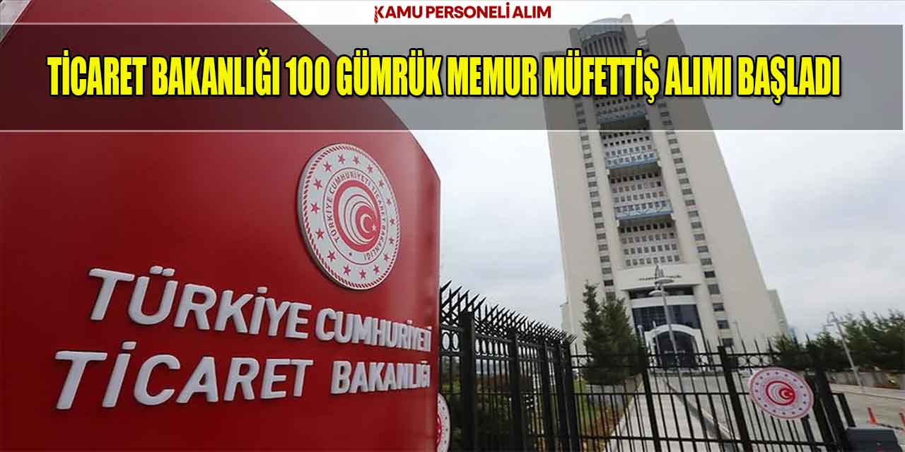 Ticaret Bakanlığı 100 Gümrük Memur Müfettiş Alımı Başladı