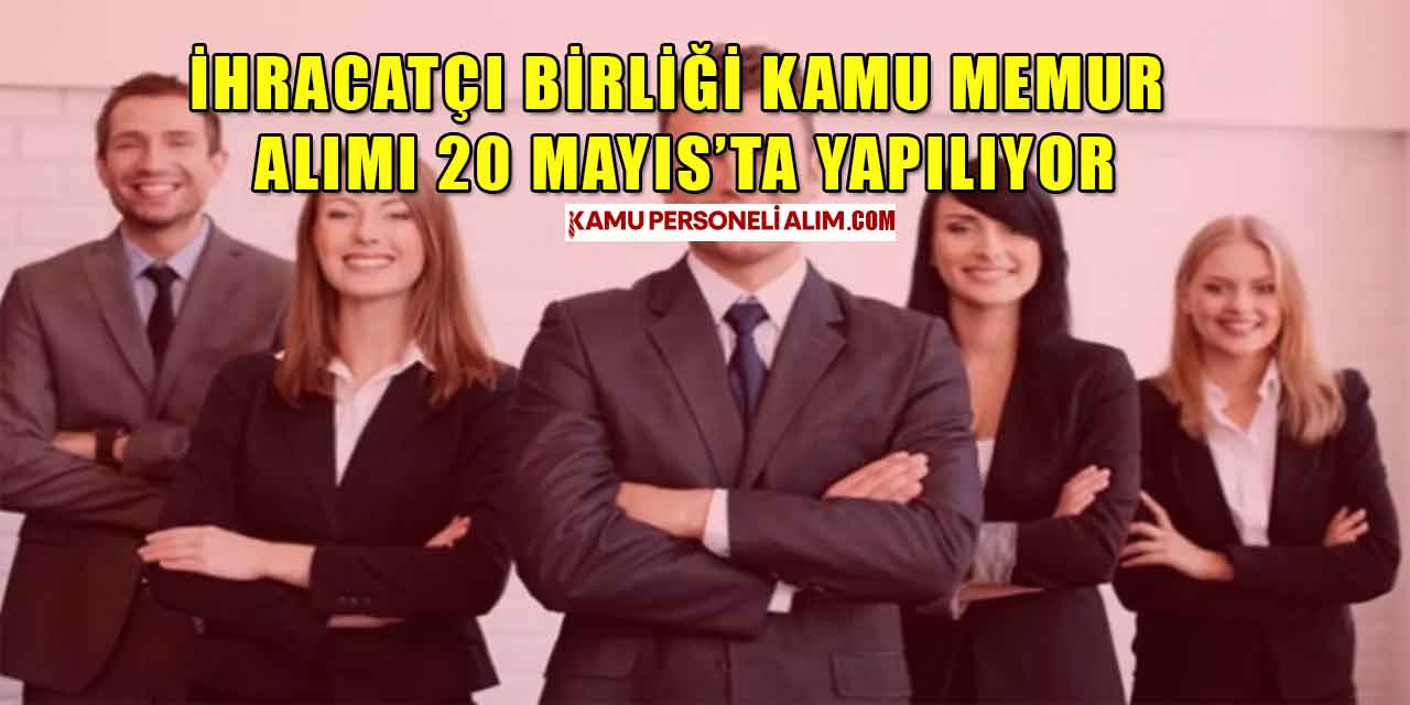 İhracatçı Birliği Kamu Memur Alımı 20 Mayıs’ta Yapılıyor