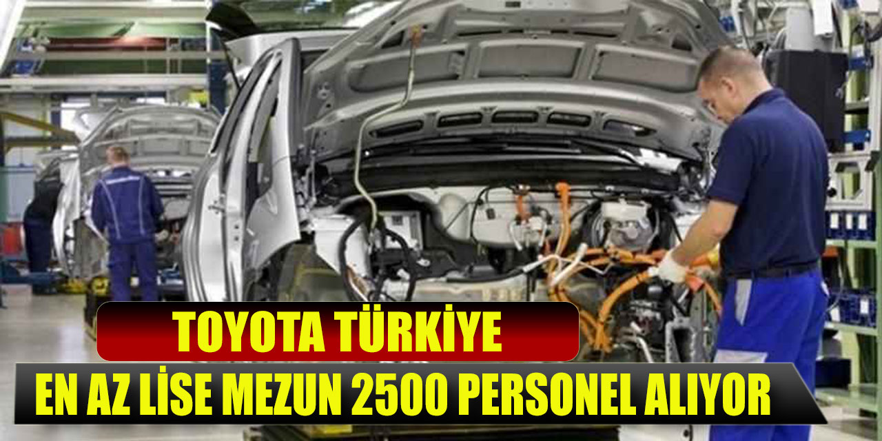 İŞKUR Güncel Toyota Türkiye En Az Lise Mezunu 2.500 Personel Alıyor