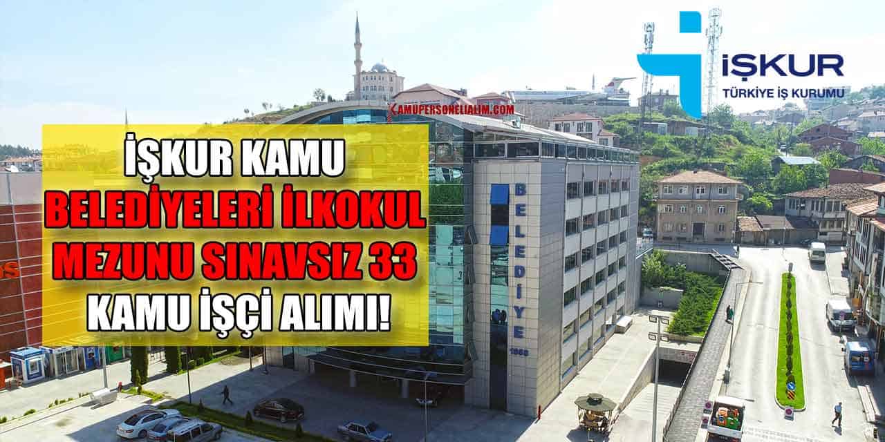 İŞKUR Kamu Belediyeleri İlkokul Mezunu Sınavsız 33 Kamu İşçi Alımı