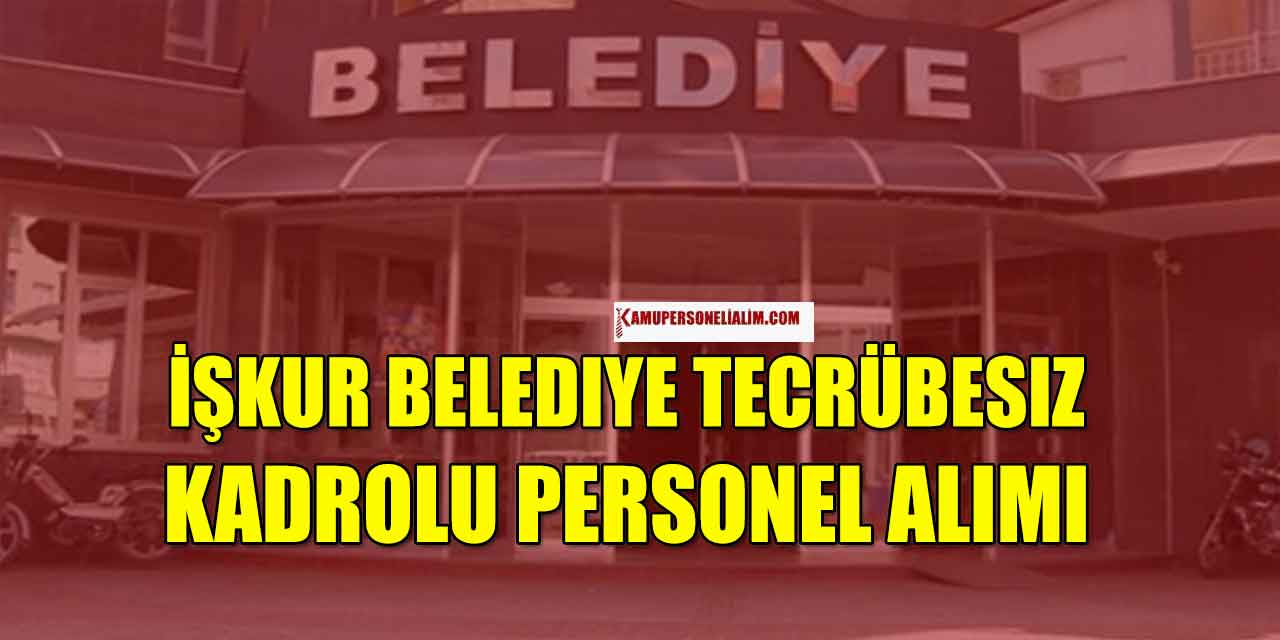 İŞKUR Belediye Tecrübesiz Kadrolu Personel Alımı