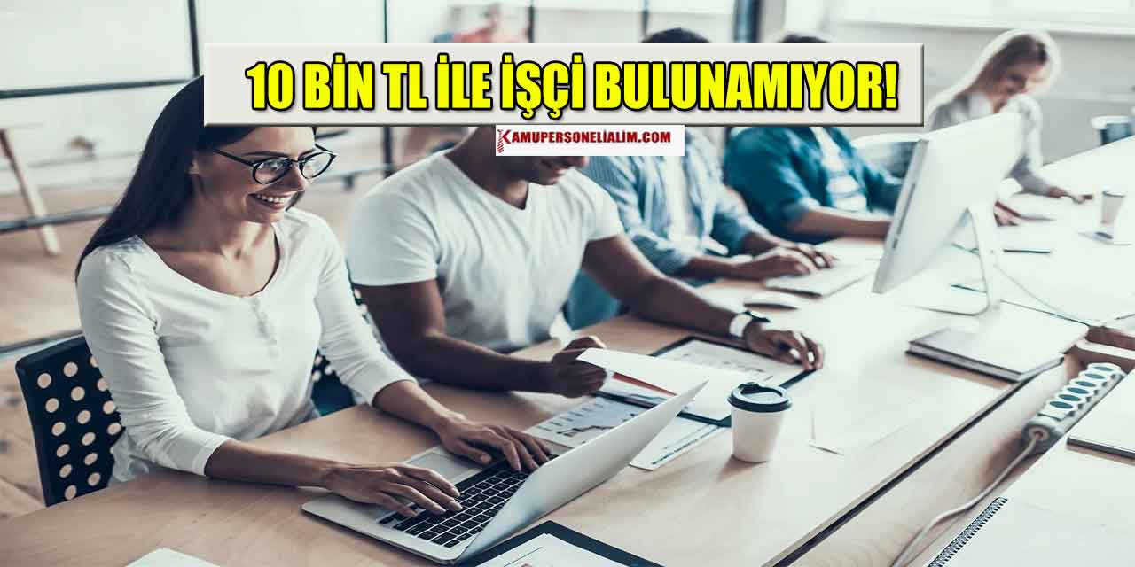 10 Bin TL İle İşçi Bulunamıyor! İşçi Alımı İlanı