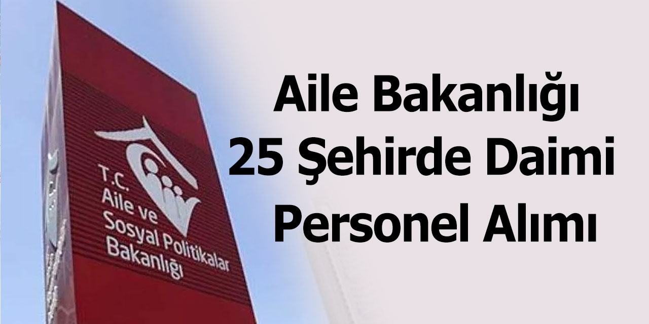 Aile ve Sosyal Hizmetler Bakanlığı 25 Şehirde Personel Alımı