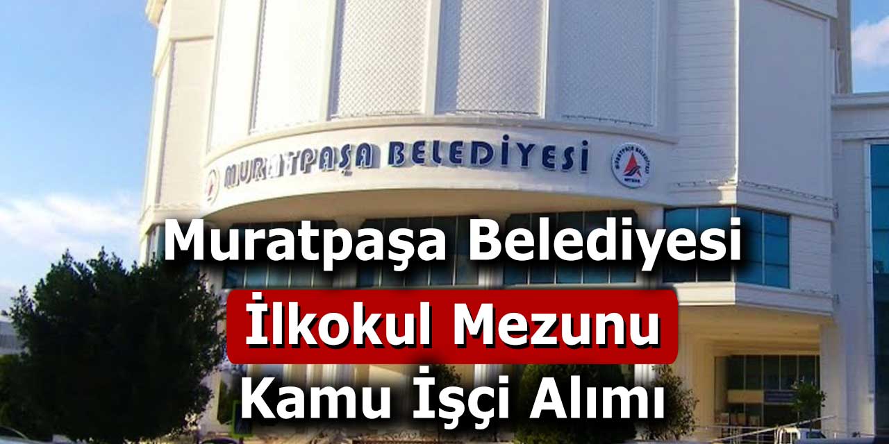 Muratpaşa Belediyesi En Az İlköğretim Mezunu İşçi Alımı