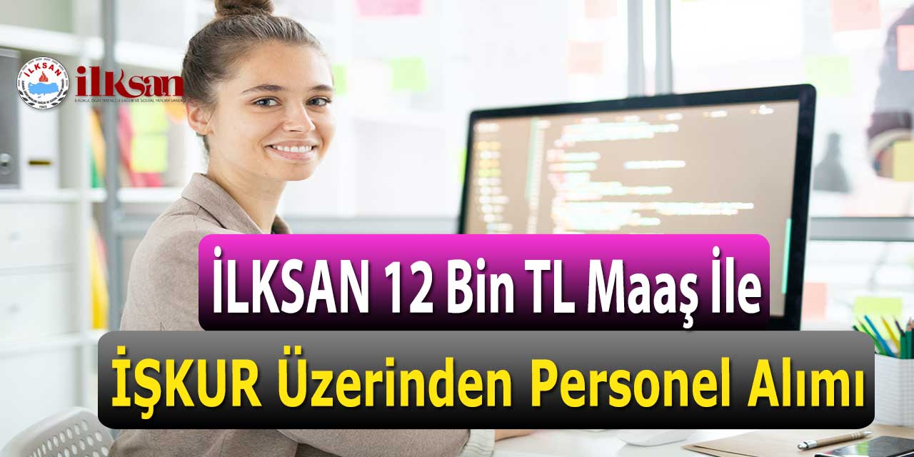 İLKSAN 12 Bin TL Maaş Kamu Personeli Alımı İŞKUR Üzerinden Yapıyor