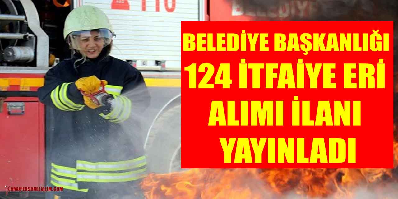 Büyükşehir Belediye Başkanlığı 124 İtfaiye Eri Alımı İlanı Yayınladı