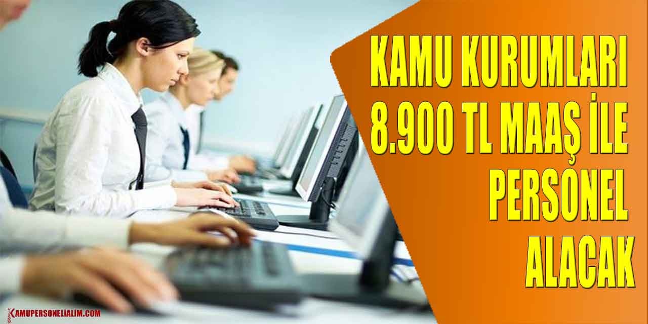 Kamu Kurumları 8.900 TL Maaş İle Personel Alacak