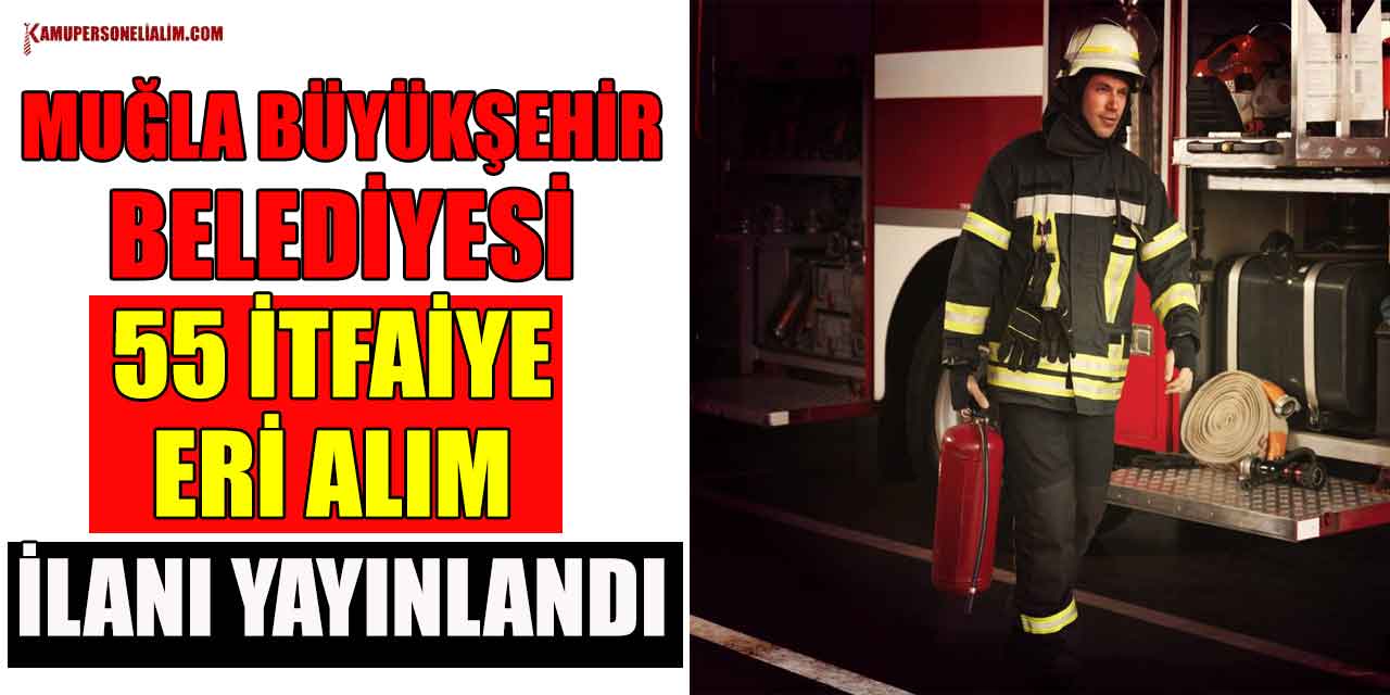 Muğla Büyükşehir Belediyesi 55 İtfaiye Eri Alımı İlanı Yayınlandı