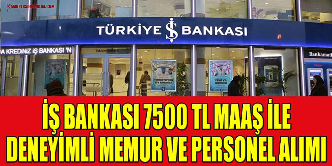 İş Bankası 7500 TL Maaş İle Deneyimli Memur Ve Personel Alımı