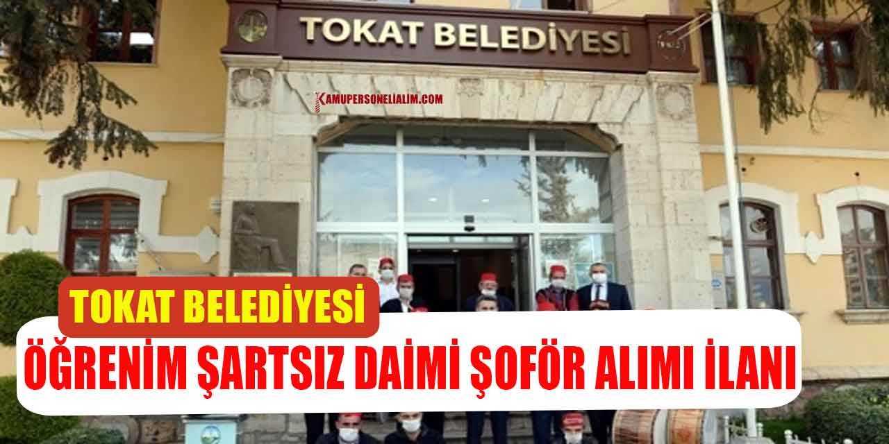 Tokat Belediyesi Öğrenim Şartsız Daimi Şoför Alımı İlanı