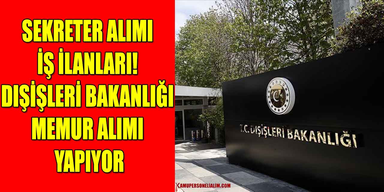 Sekreter Alımı İş İlanları! Dışişleri Bakanlığı Memur Alımı Yapıyor
