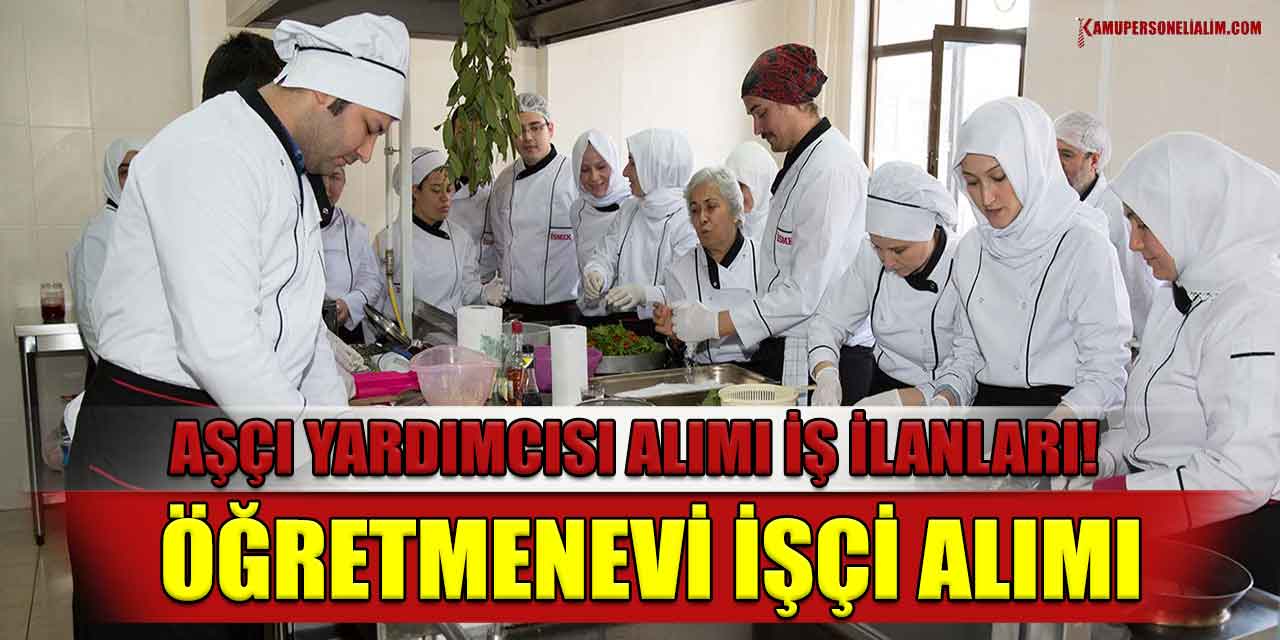 Aşçı Yardımcısı Alımı İş İlanları! Öğretmenevi İşçi Alımı