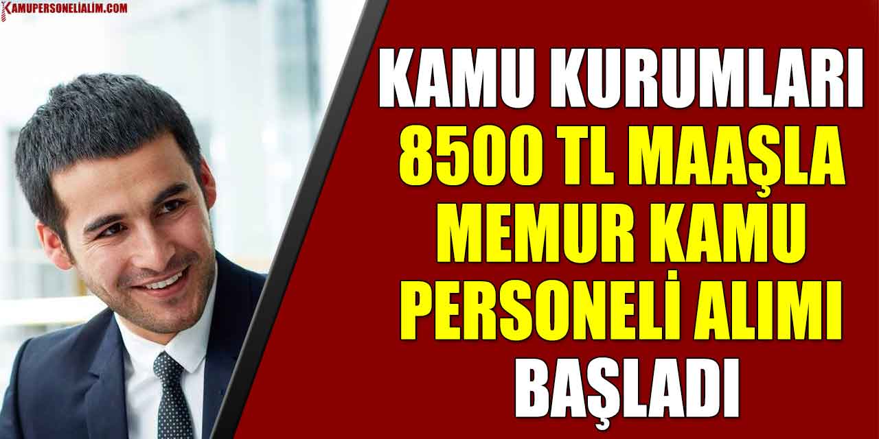 Kamu Kurumları 8500 TL Maaşla Memur Kamu Personeli Alımı Başladı