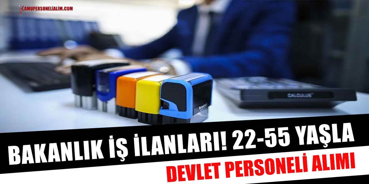 Bakanlık İş İlanları! 22-55 Yaşla Devlet Personeli Alımı