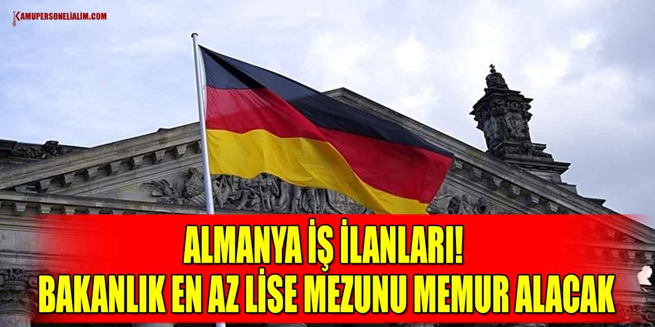 Almanya İş İlanları! Bakanlık En Az Lise Mezunu Memur Alacak