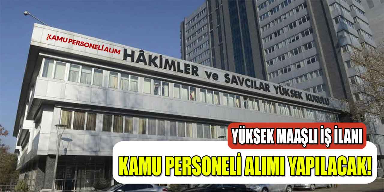 Hakimler ve Savcılar Kurulu Yüksek Maaş Memur Alımı İlanı Yayınlandı